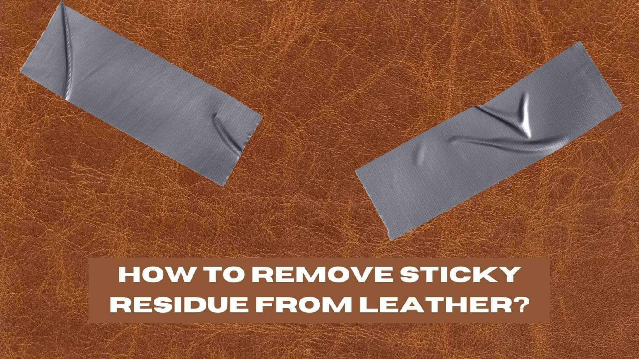 How To Remove Sticky Residue From Leather