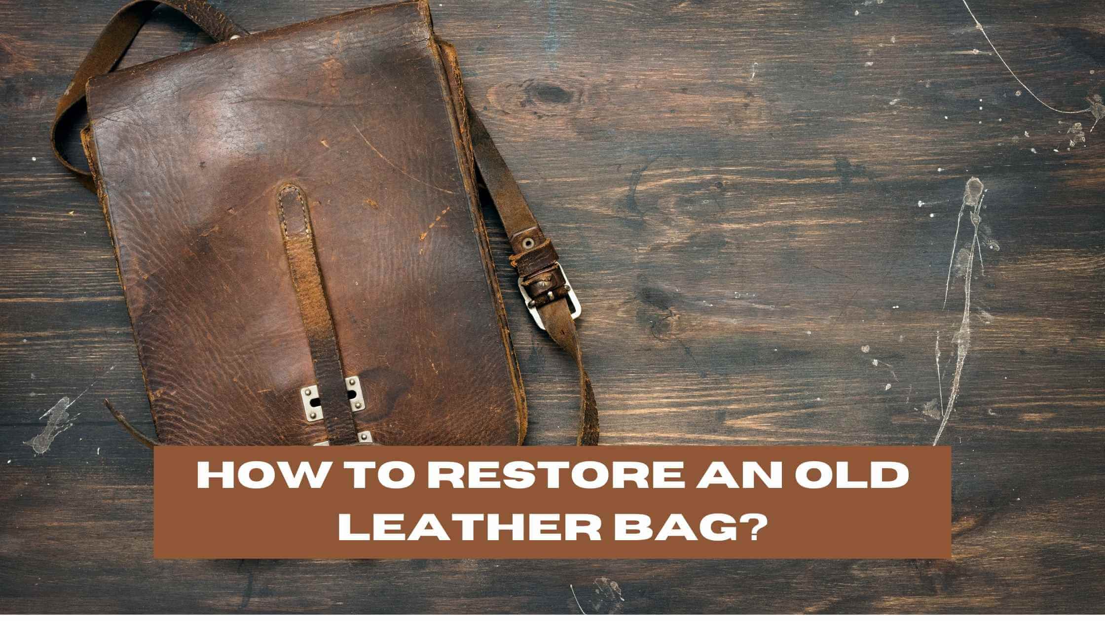 How to Restore an Old Leather Bag (A StepbyStep Guide)