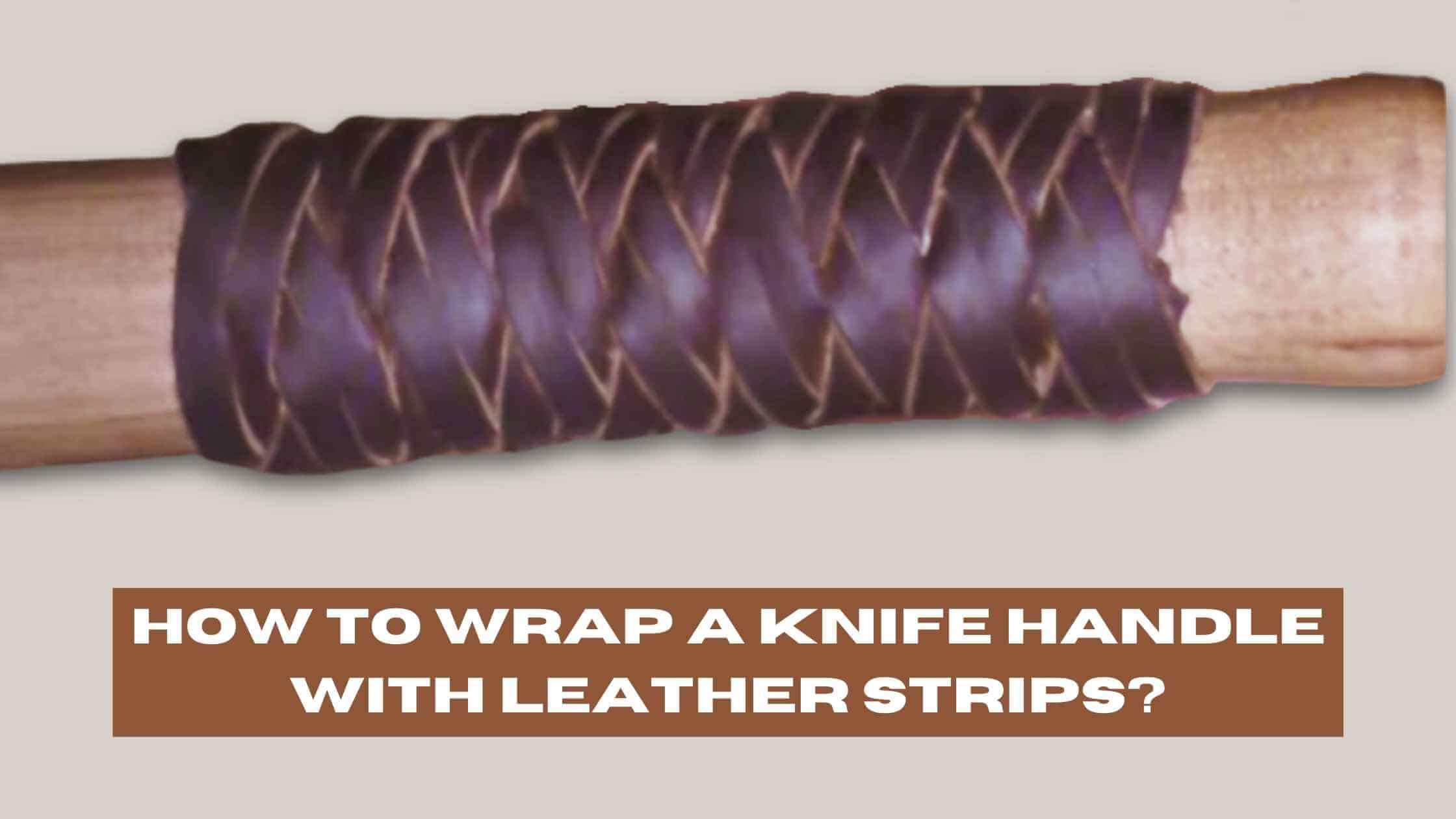 How to Wrap a Knife Handle with Leather Strips? (Step-by-Step Guide)